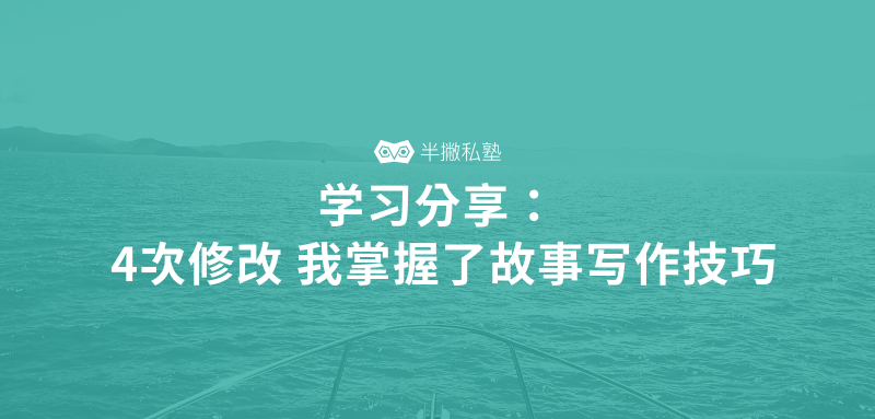 学习分享 | 4次修改，我掌握了故事写作技巧