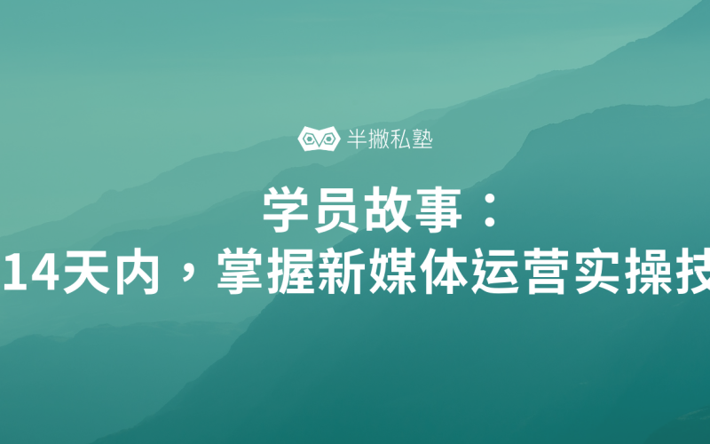 学员故事 | 14天内,我如何快速掌握新媒体运营实操技能