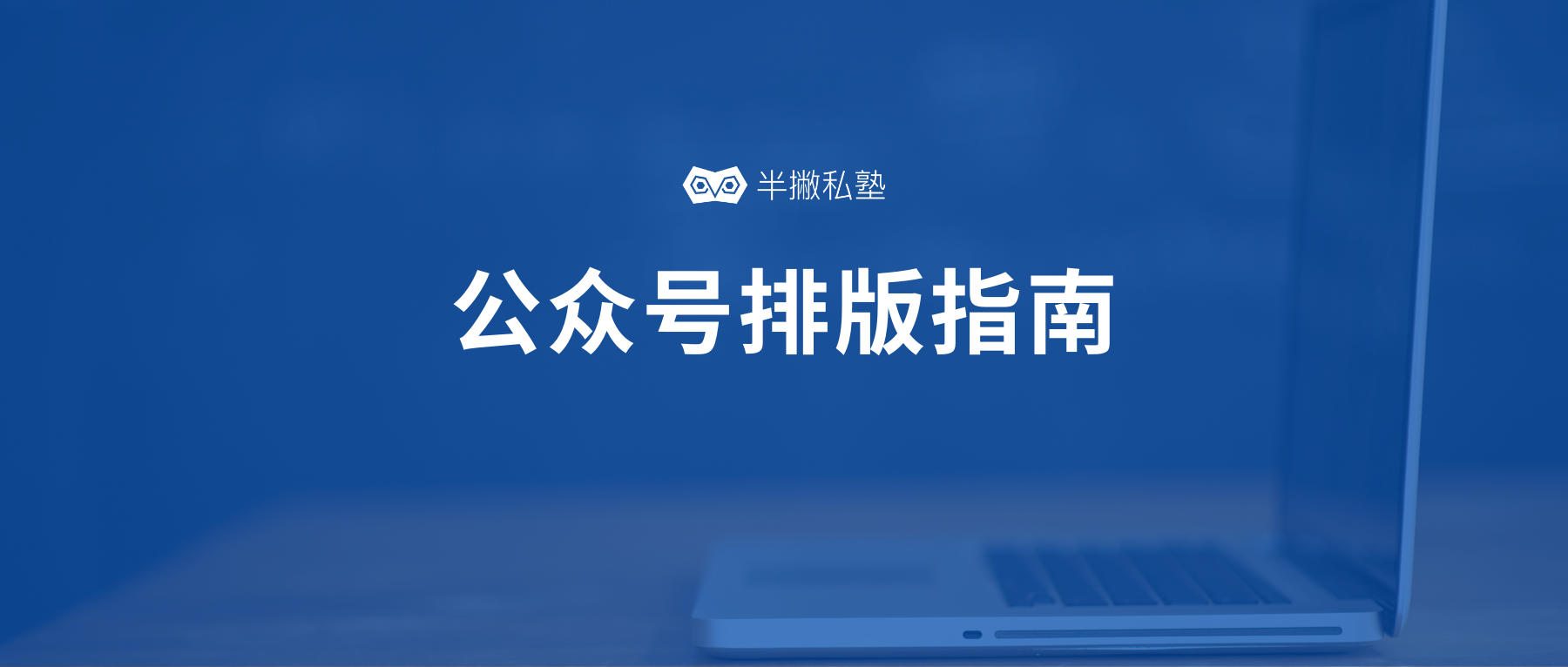 学员分享 | 如何让微信公众号文章排版变得精致且高大上？